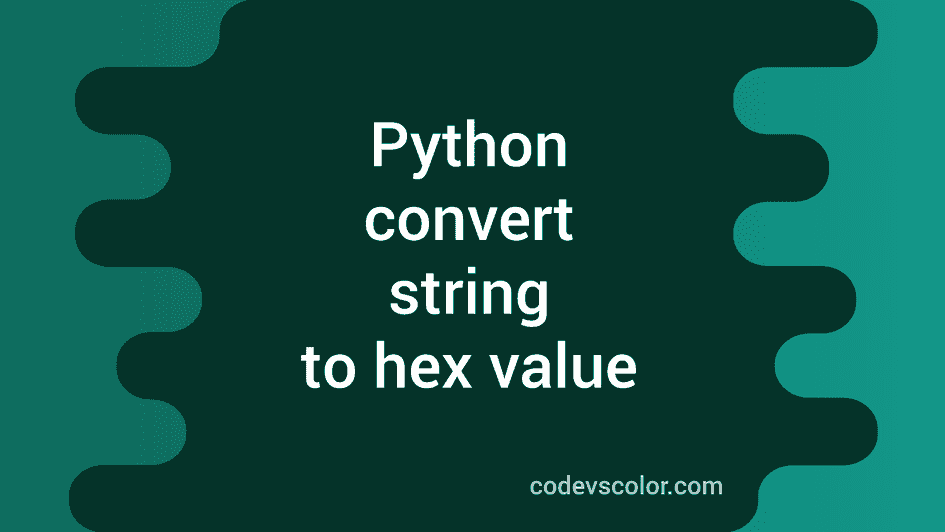 How To Convert A Python String To The Hexadecimal Value - CodeVsColor