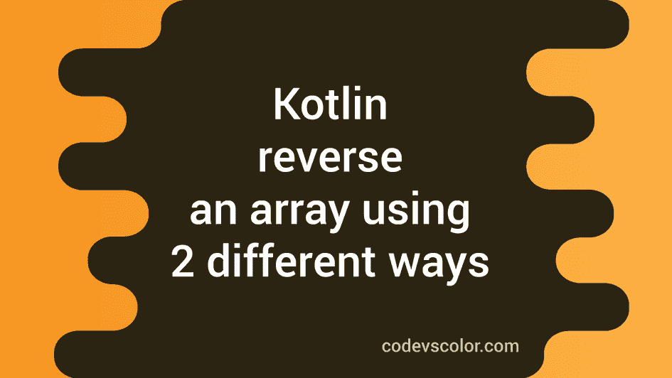 Kotlin program to reverse an array ( 2 different ways ) - CodeVsColor