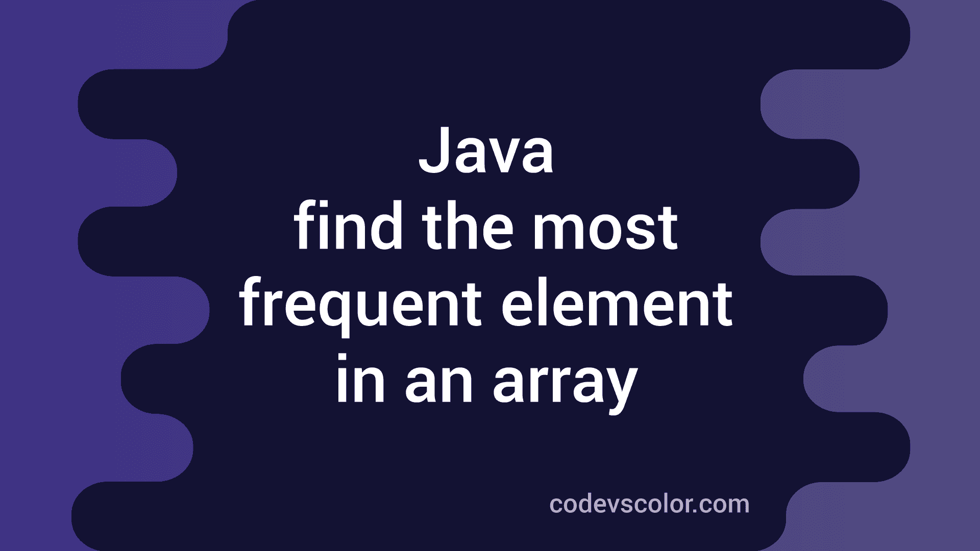 Find The Most Frequent Element In An Array Using Java - Codevscolor