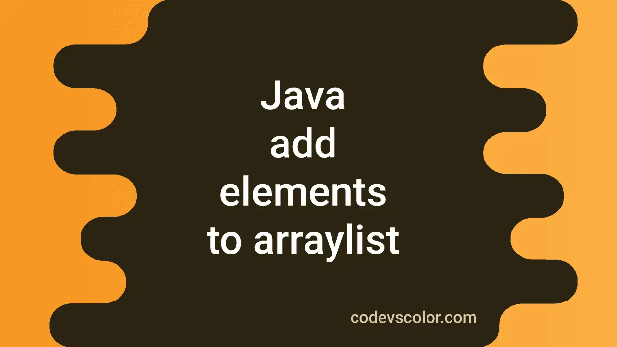 Different Ways To Add Elements To An ArrayList In Java - CodeVsColor